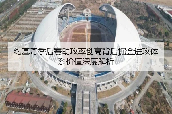 约基奇季后赛助攻率创高背后掘金进攻体系价值深度解析