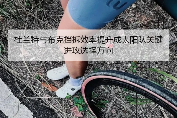 杜兰特与布克挡拆效率提升成太阳队关键进攻选择方向