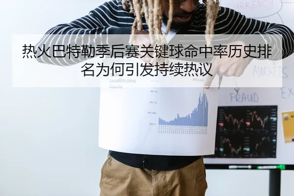 热火巴特勒季后赛关键球命中率历史排名为何引发持续热议