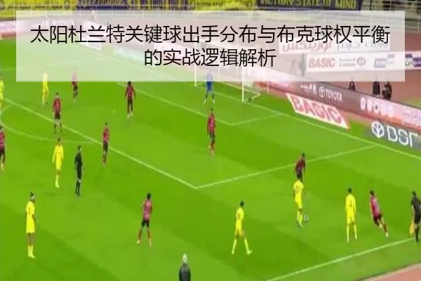 太阳杜兰特关键球出手分布与布克球权平衡的实战逻辑解析