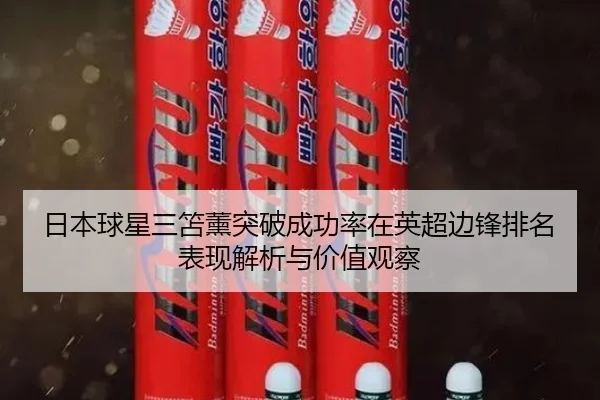 日本球星三笘薰突破成功率在英超边锋排名表现解析与价值观察